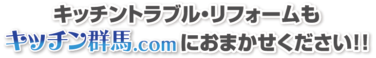 キッチントラブル・リフォームもキッチン群馬.comにおまかせください!!