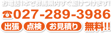 お電話1本で群馬県内すぐ駆けつけます!☏027-289-3986 出張・点検・お見積り無料!